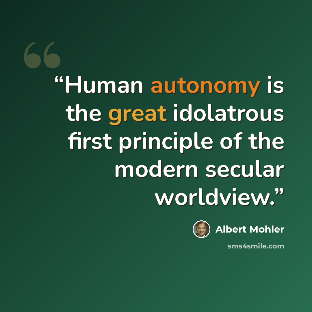 “Human autonomy is the great idolatrous first principle of the modern secular worldview.” quote by Albert Mohler