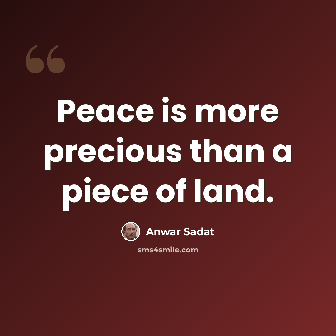 “Peace is more precious than a piece of land.” quote by Anwar Sadat
