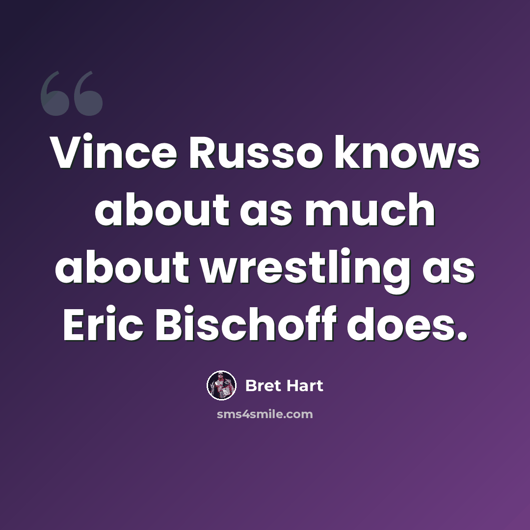 “Vince Russo knows about as much about wrestling as Eric Bischoff does.” quote by Bret Hart