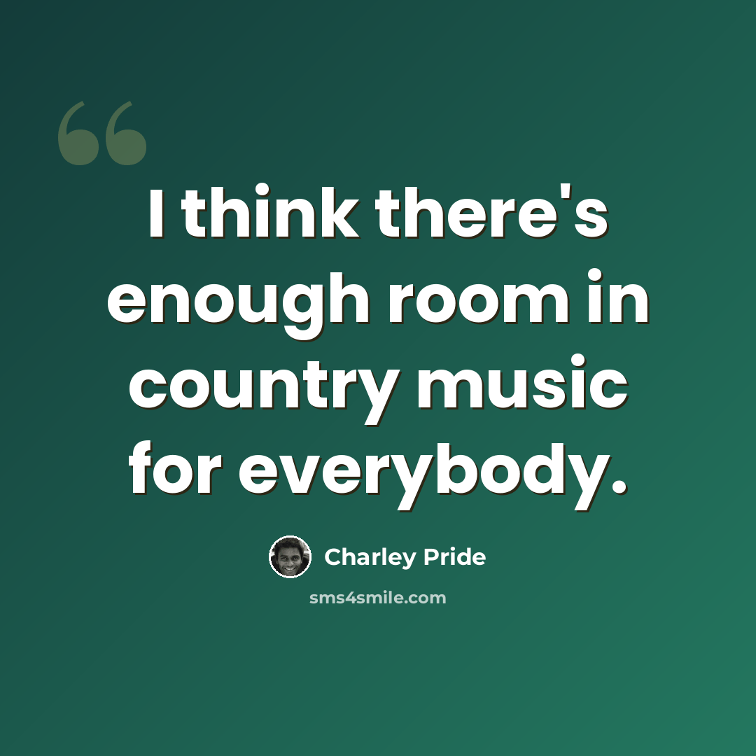 “I think there's enough room in country music for everybody.” quote by Charley Pride