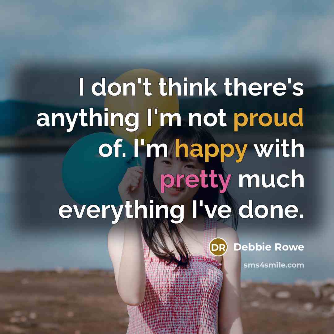 “I don't think there's anything I'm not proud of. I'm happy with pretty much everything I've done.” quote by Debbie Rowe