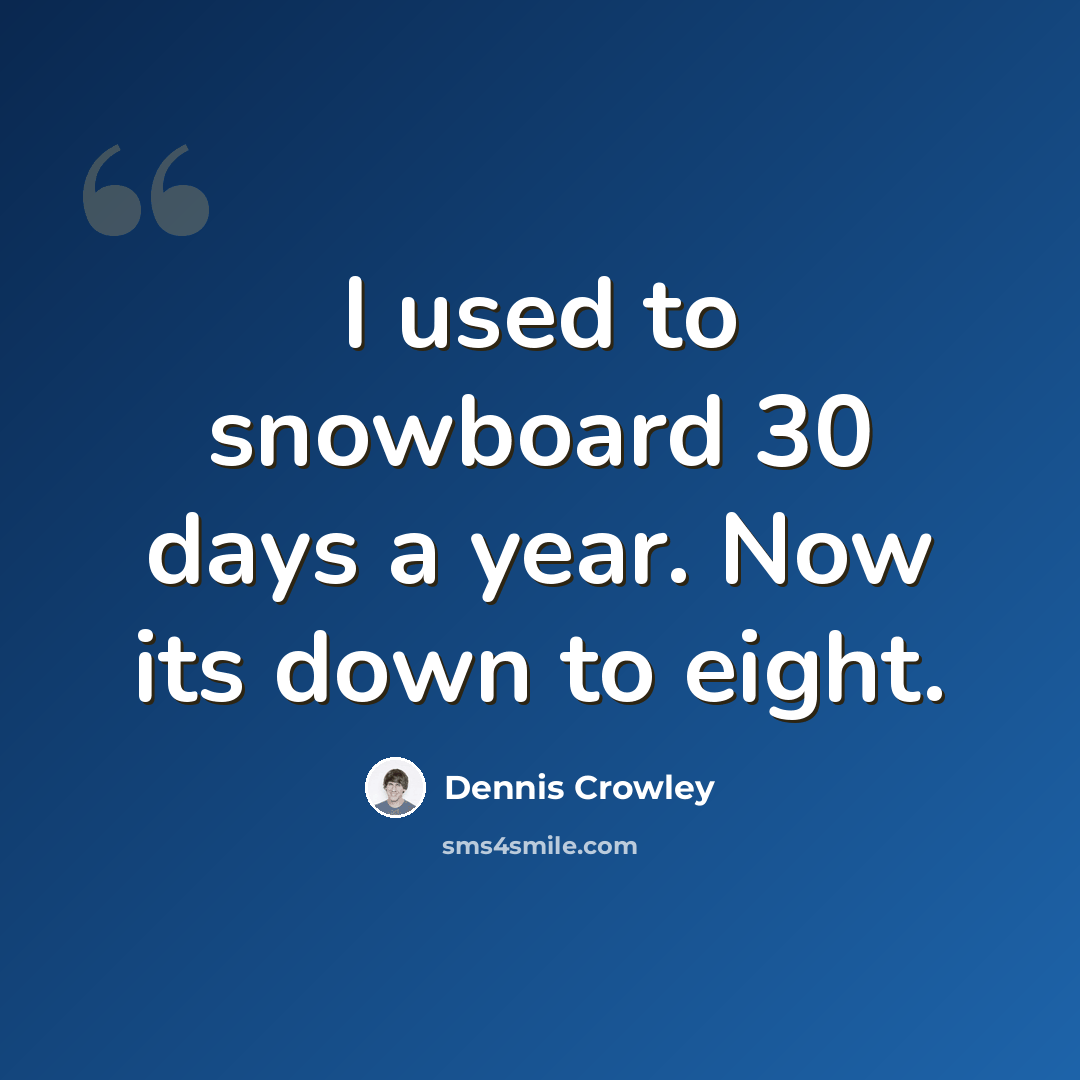 “I used to snowboard 30 days a year. Now its down to eight.” quote by Dennis Crowley