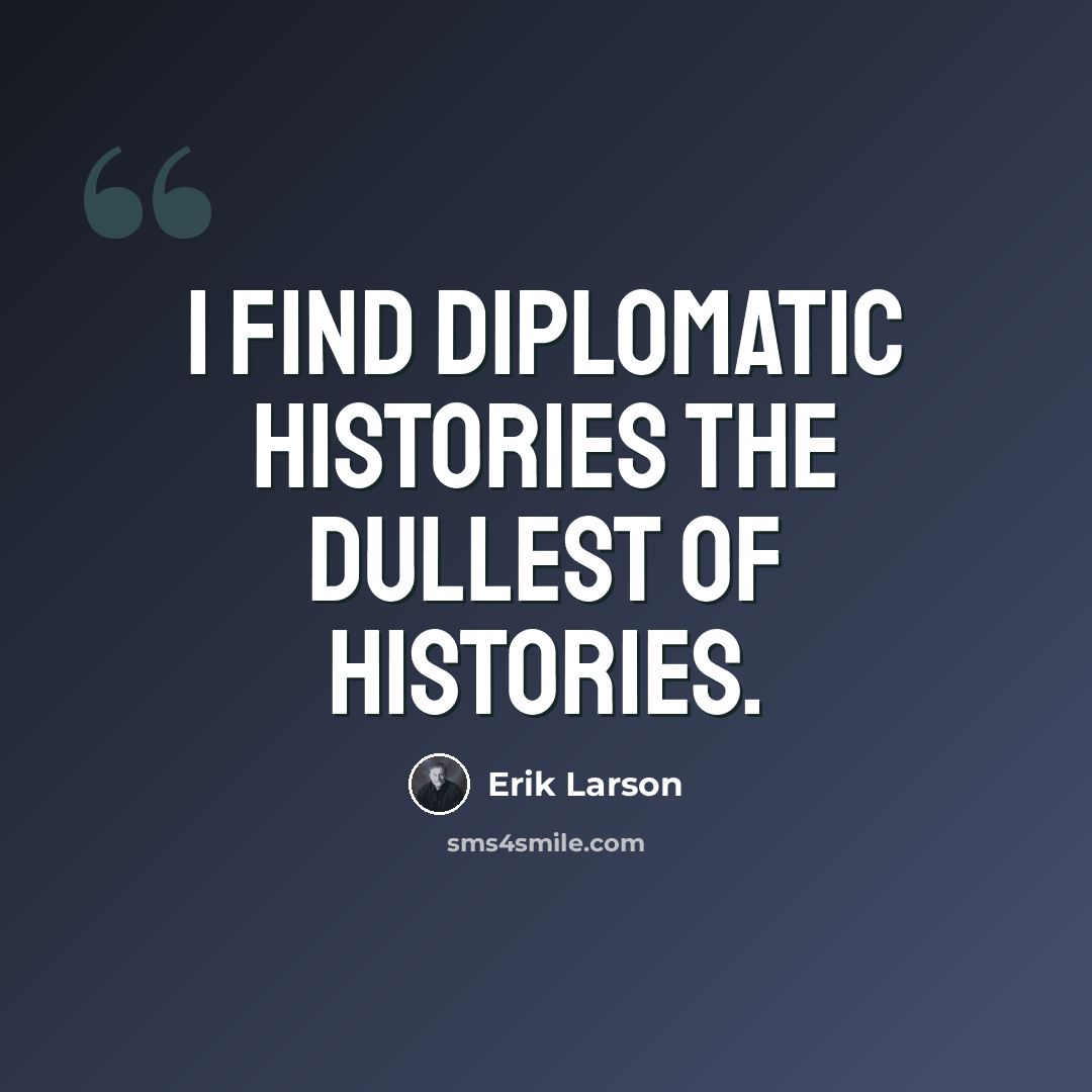“I find diplomatic histories the dullest of histories.” quote by Erik Larson