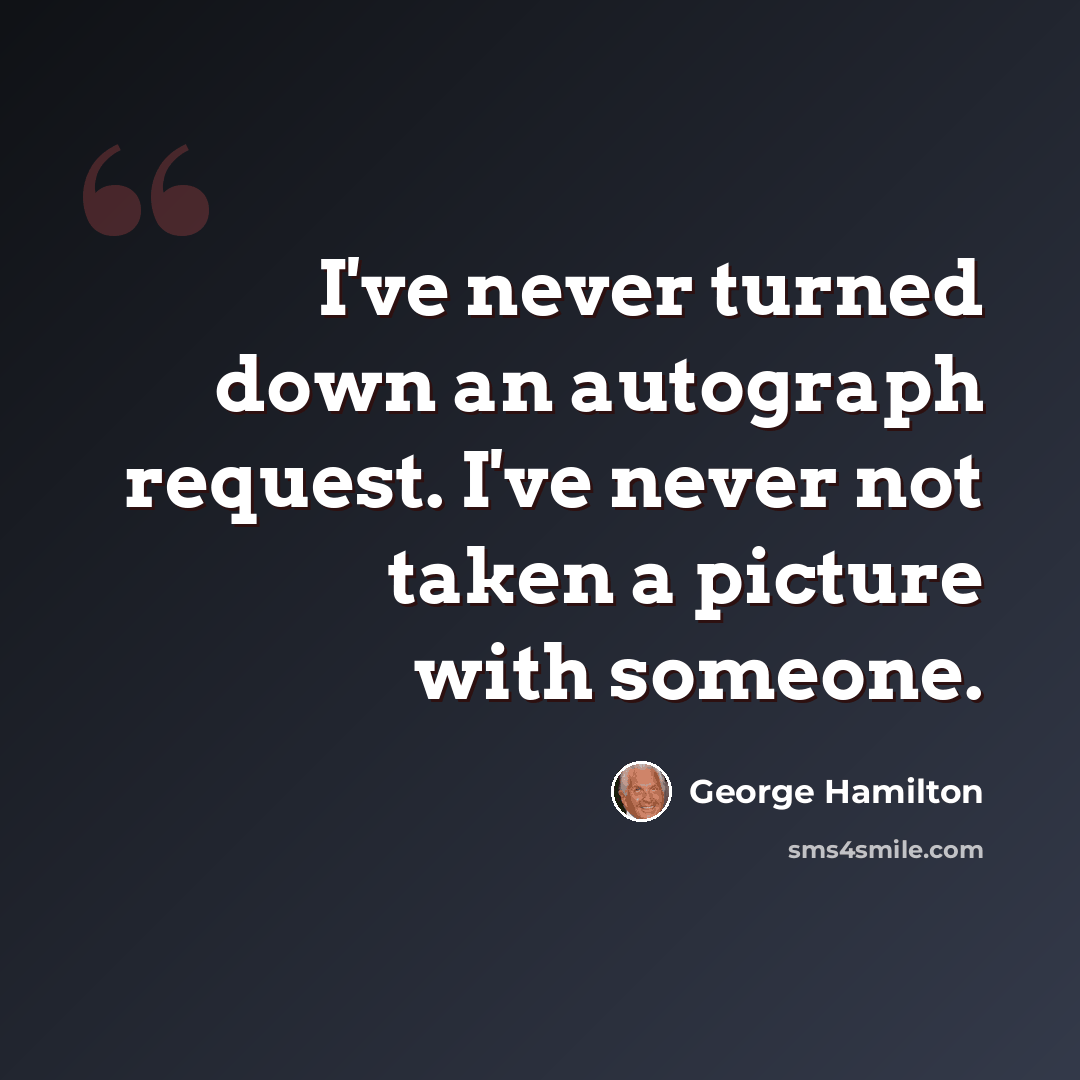“I've never turned down an autograph request. I've never not taken a picture with someone.” quote by George Hamilton