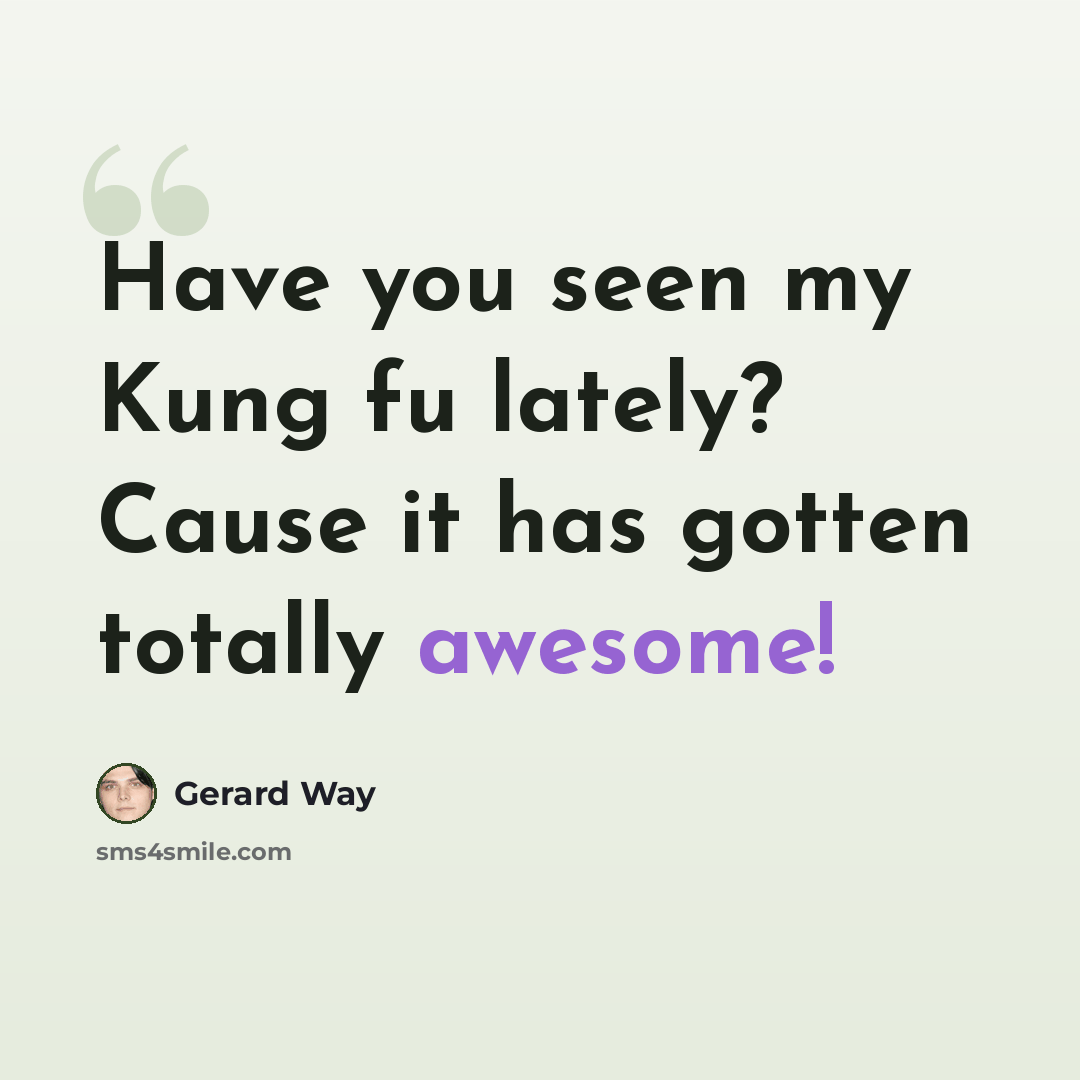 “Have you seen my Kung fu lately? Cause it has gotten totally awesome!” quote by Gerard Way