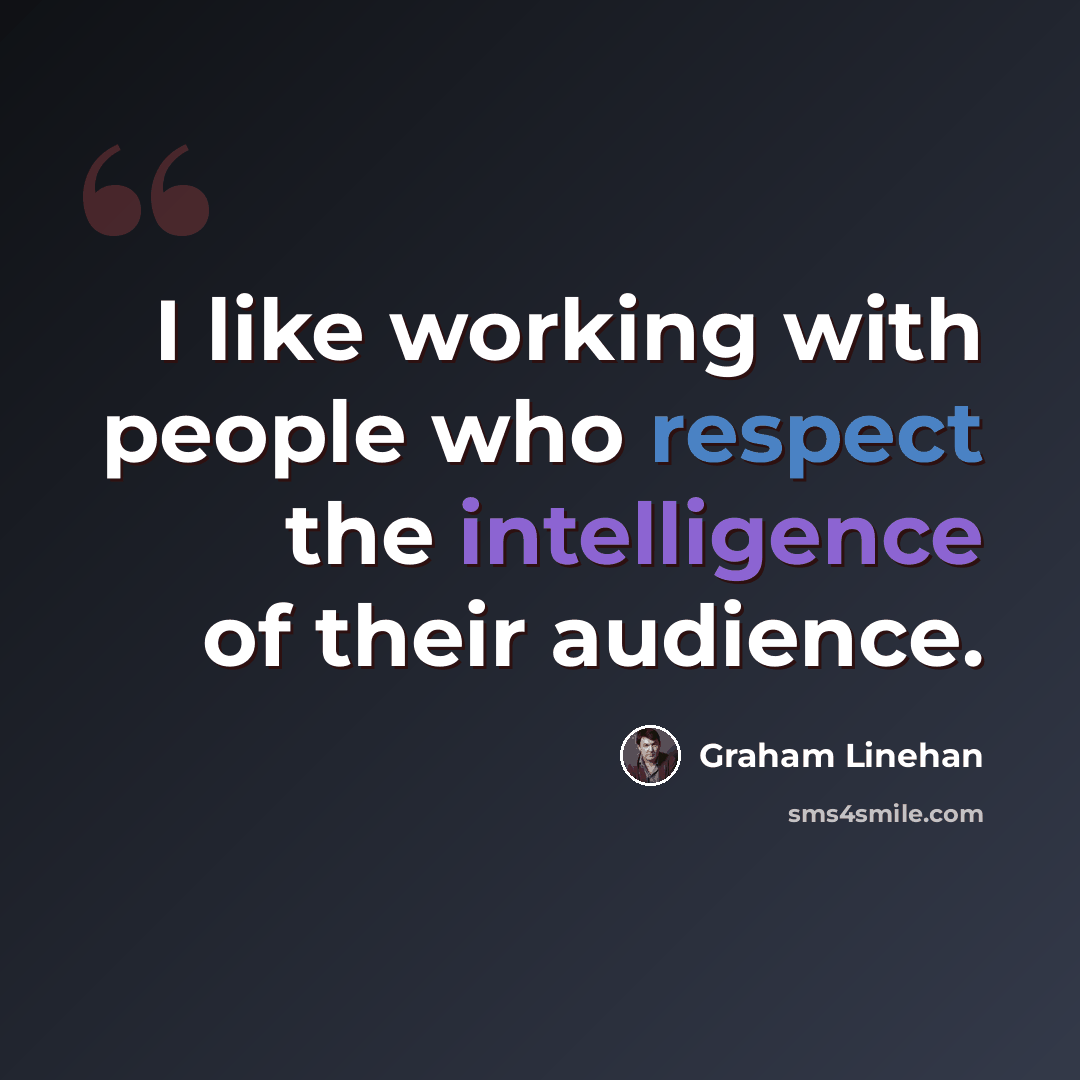 “I like working with people who respect the intelligence of their audience.” quote by Graham Linehan