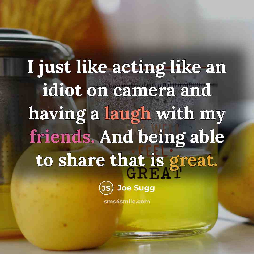 “I just like acting like an idiot on camera and having a laugh with my friends. And being able to share that is great.” quote by Joe Sugg