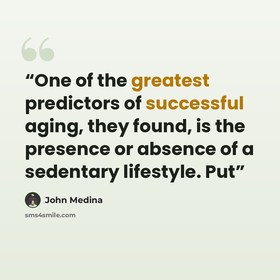 “One of the greatest predictors of successful aging, they found, is the presence or absence of a sedentary lifestyle. Put” quote by John Medina
