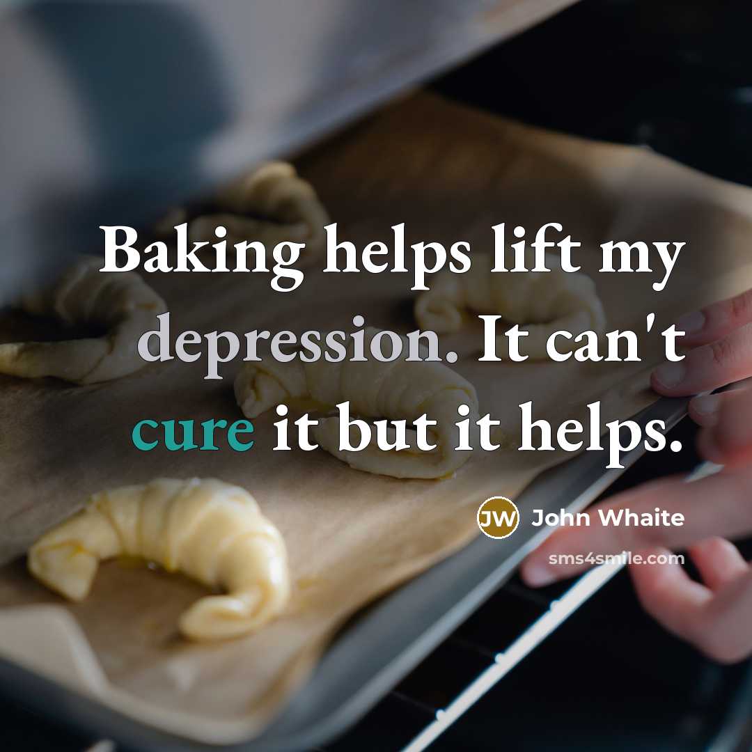 “Baking helps lift my depression. It can't cure it but it helps.” quote by John Whaite