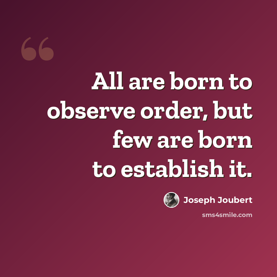“All are born to observe order, but few are born to establish it.” quote by Joseph Joubert