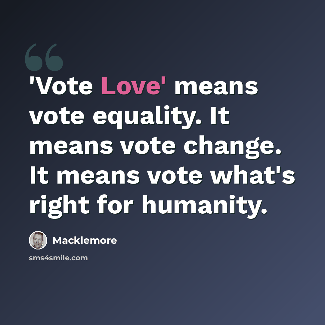 “'Vote Love' means vote equality. It means vote change. It means vote what's right for humanity.” quote by Macklemore