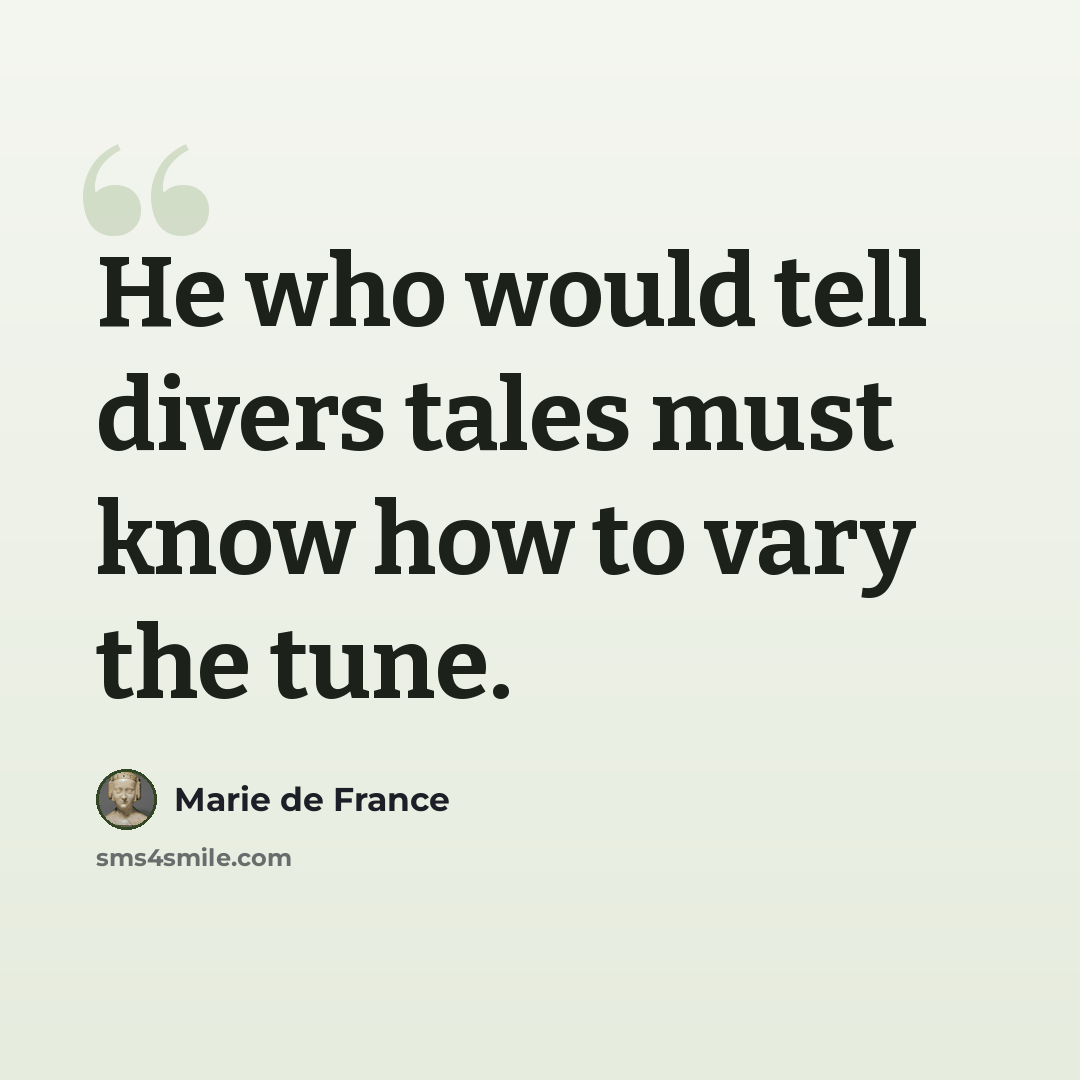 “He who would tell divers tales must know how to vary the tune.” quote by Marie de France