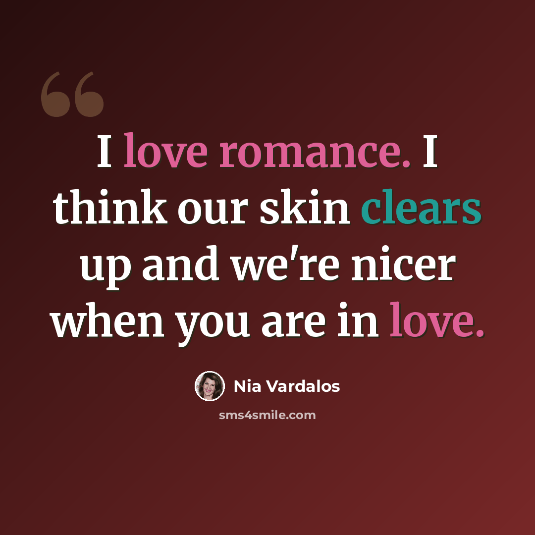 “I love romance. I think our skin clears up and we're nicer when you are in love.” quote by Nia Vardalos