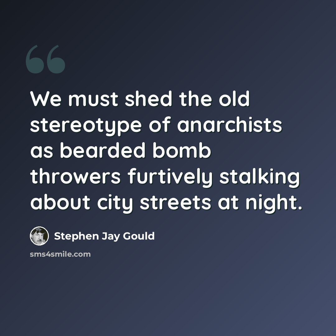 “We must shed the old stereotype of anarchists as bearded bomb throwers furtively stalking about city streets at night.” quote by Stephen Jay Gould
