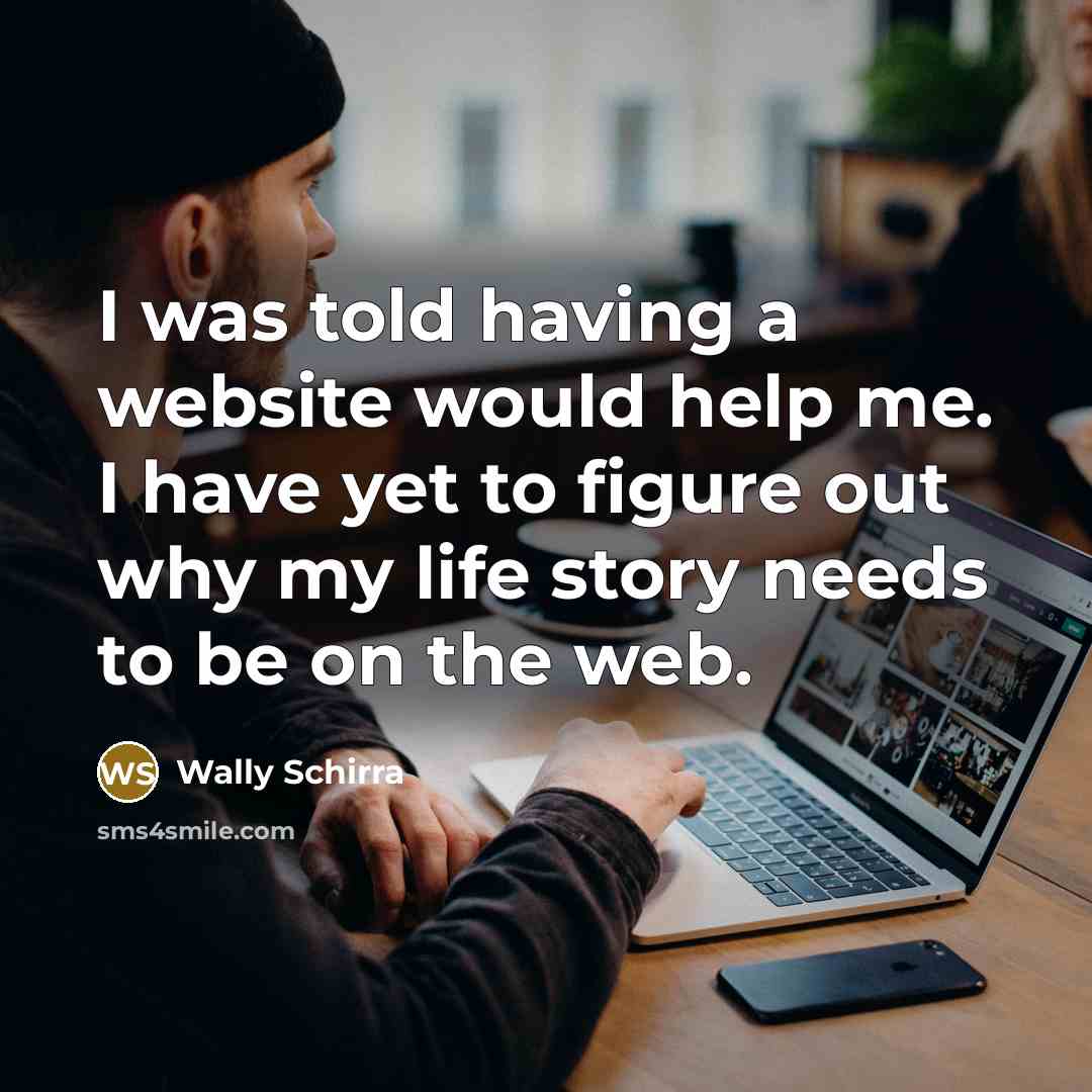 “I was told having a website would help me. I have yet to figure out why my life story needs to be on the web.” quote by Wally Schirra