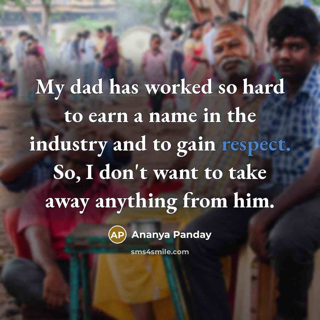 “My dad has worked so hard to earn a name in the industry and to gain respect. So, I don't want to take away anything from him.” quote by Ananya Panday