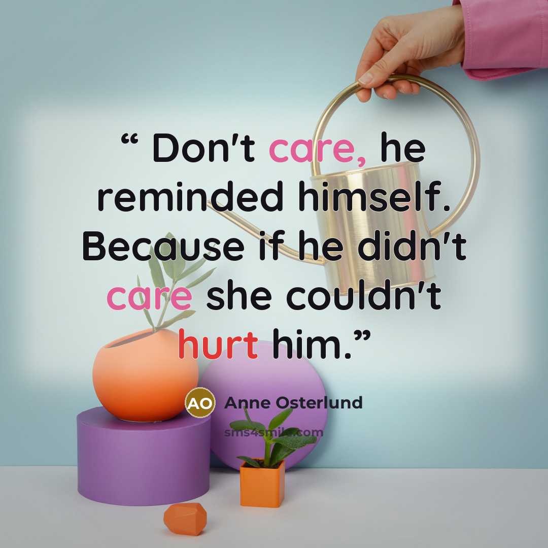 “Don't care, he reminded himself. Because if he didn't care she couldn't hurt him.” quote by Anne Osterlund