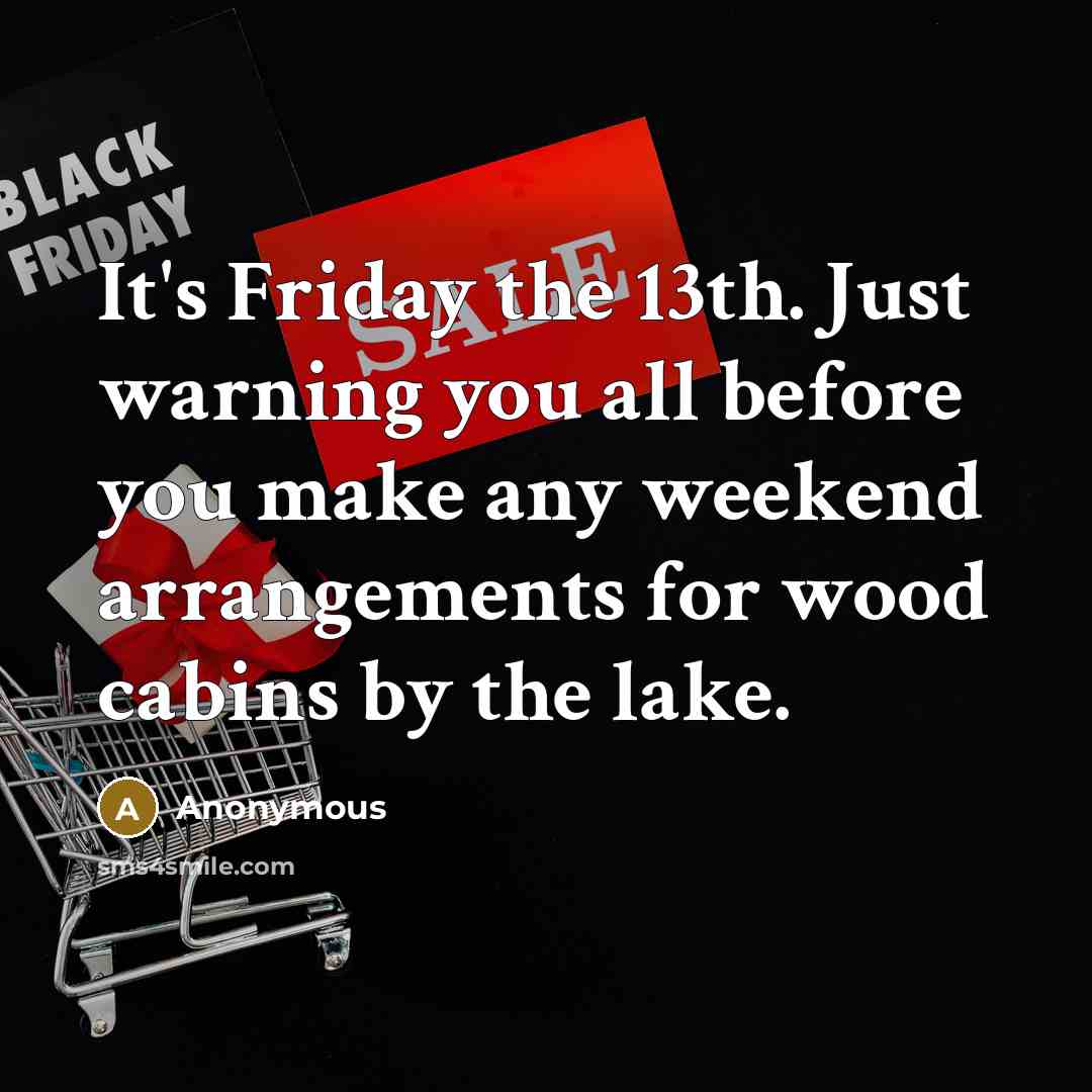 “It's Friday the 13th. Just warning you all before you make any weekend arrangements for wood cabins by the lake.” quote by Anonymous