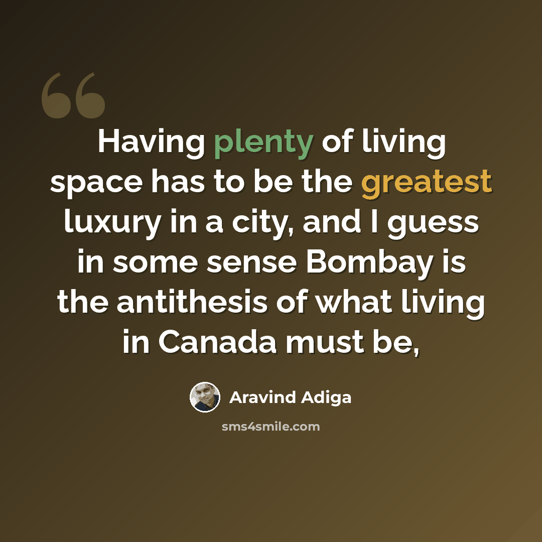 “Having plenty of living space has to be the greatest luxury in a city, and I guess in some sense Bombay is the antithesis of what living in Canada must be,” quote by Aravind Adiga
