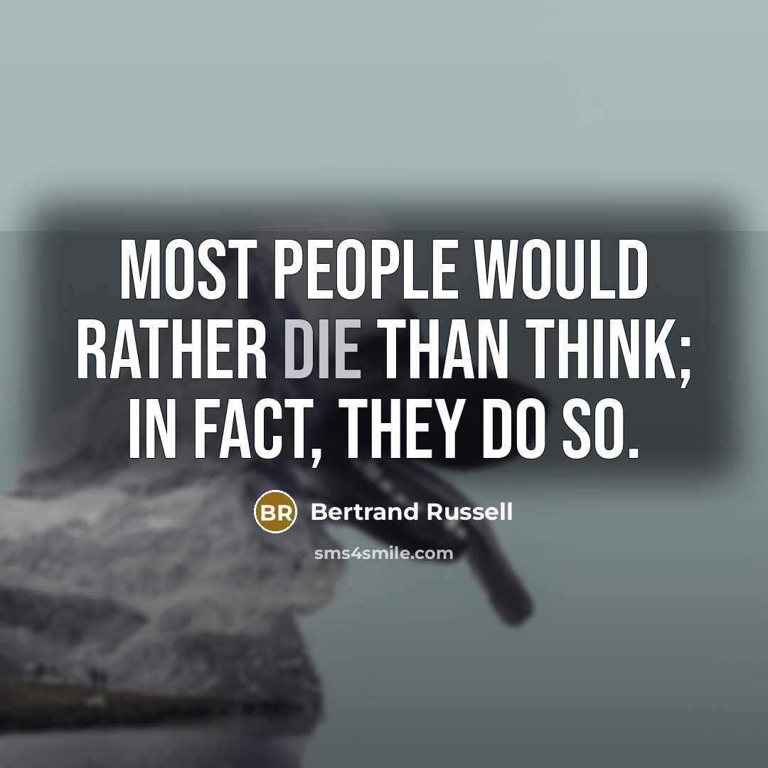 “Most people would rather die than think; in fact, they do so.” quote by Bertrand Russell