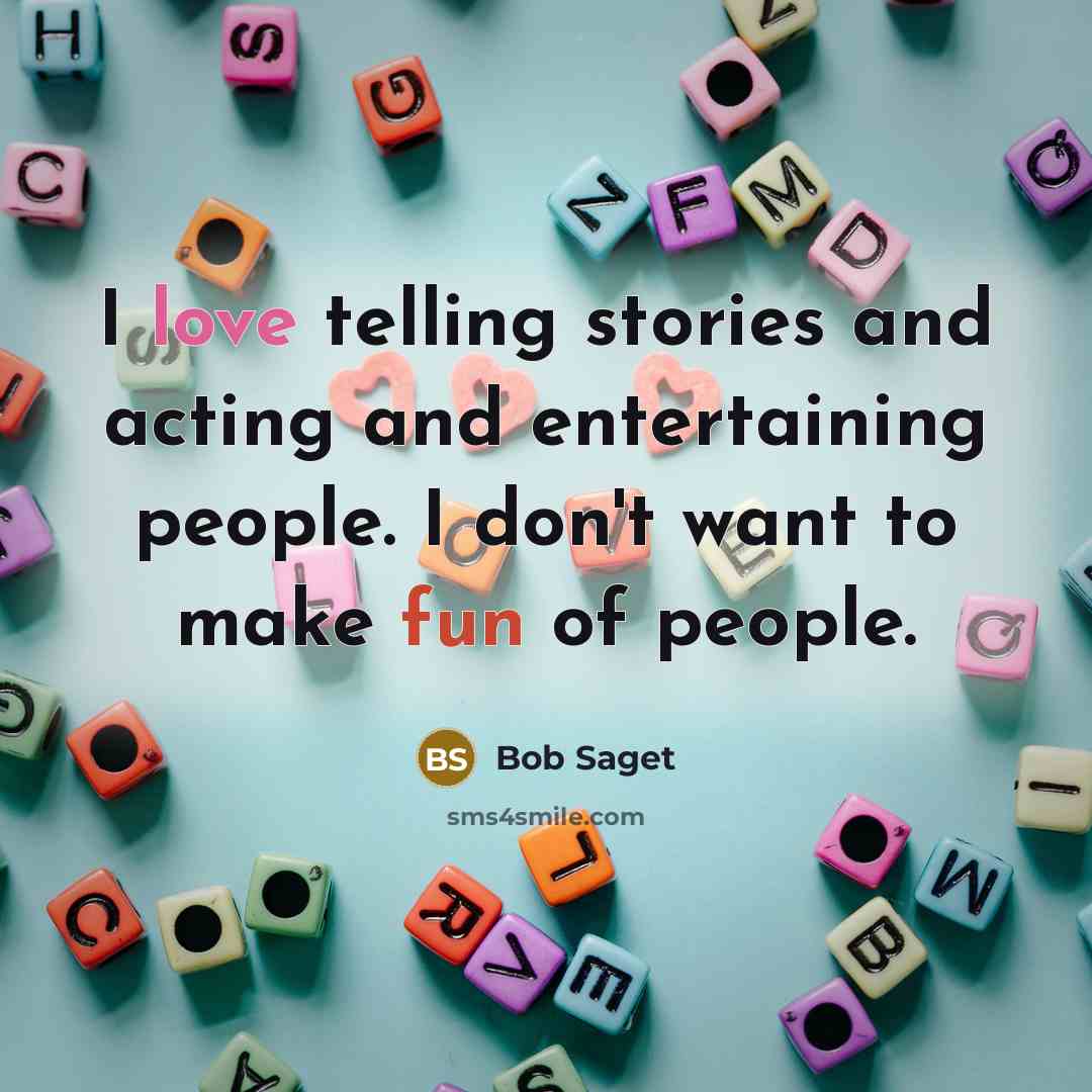 “I love telling stories and acting and entertaining people. I don't want to make fun of people.” quote by Bob Saget