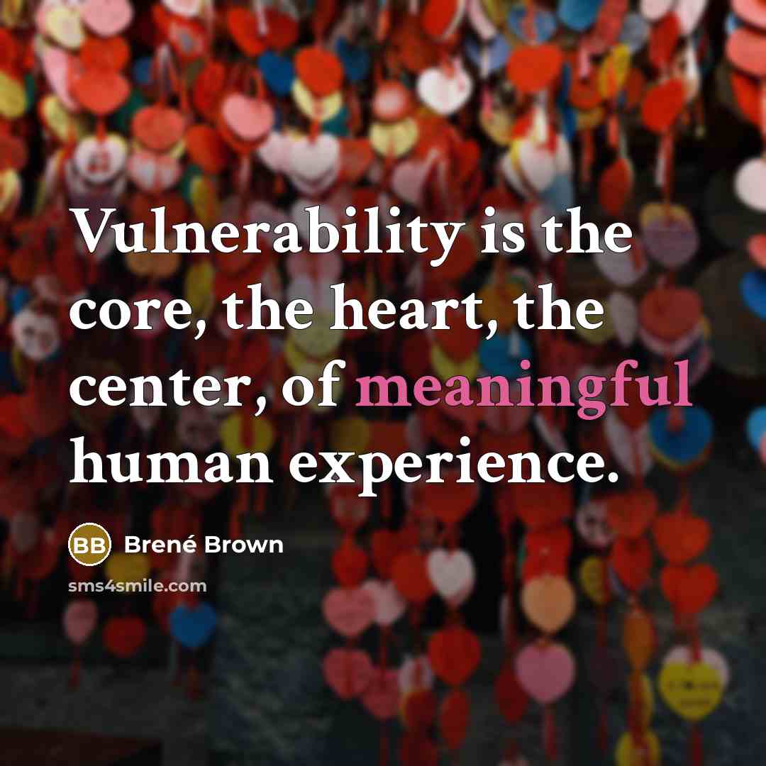 “Vulnerability is the core, the heart, the center, of meaningful human experience.” quote by Brené Brown