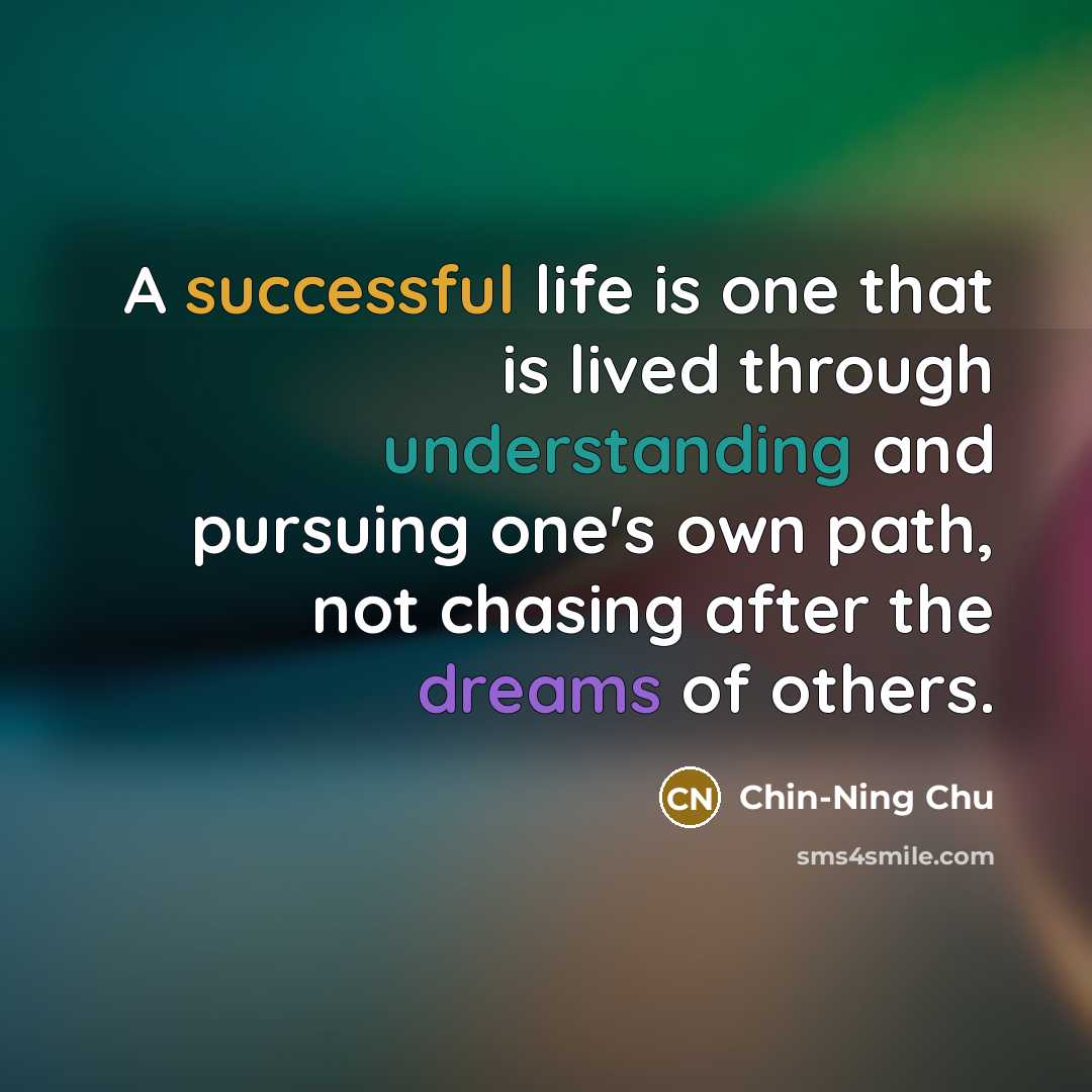 “A successful life is one that is lived through understanding and pursuing one's own path, not chasing after the dreams of others.” quote by Chin-Ning Chu