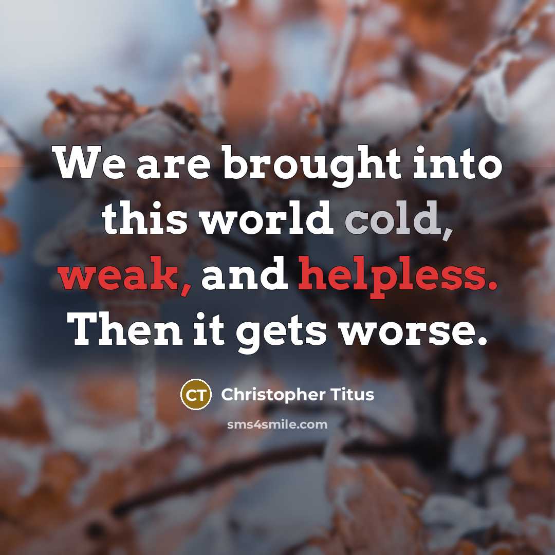 “We are brought into this world cold, weak, and helpless. Then it gets worse.” quote by Christopher Titus
