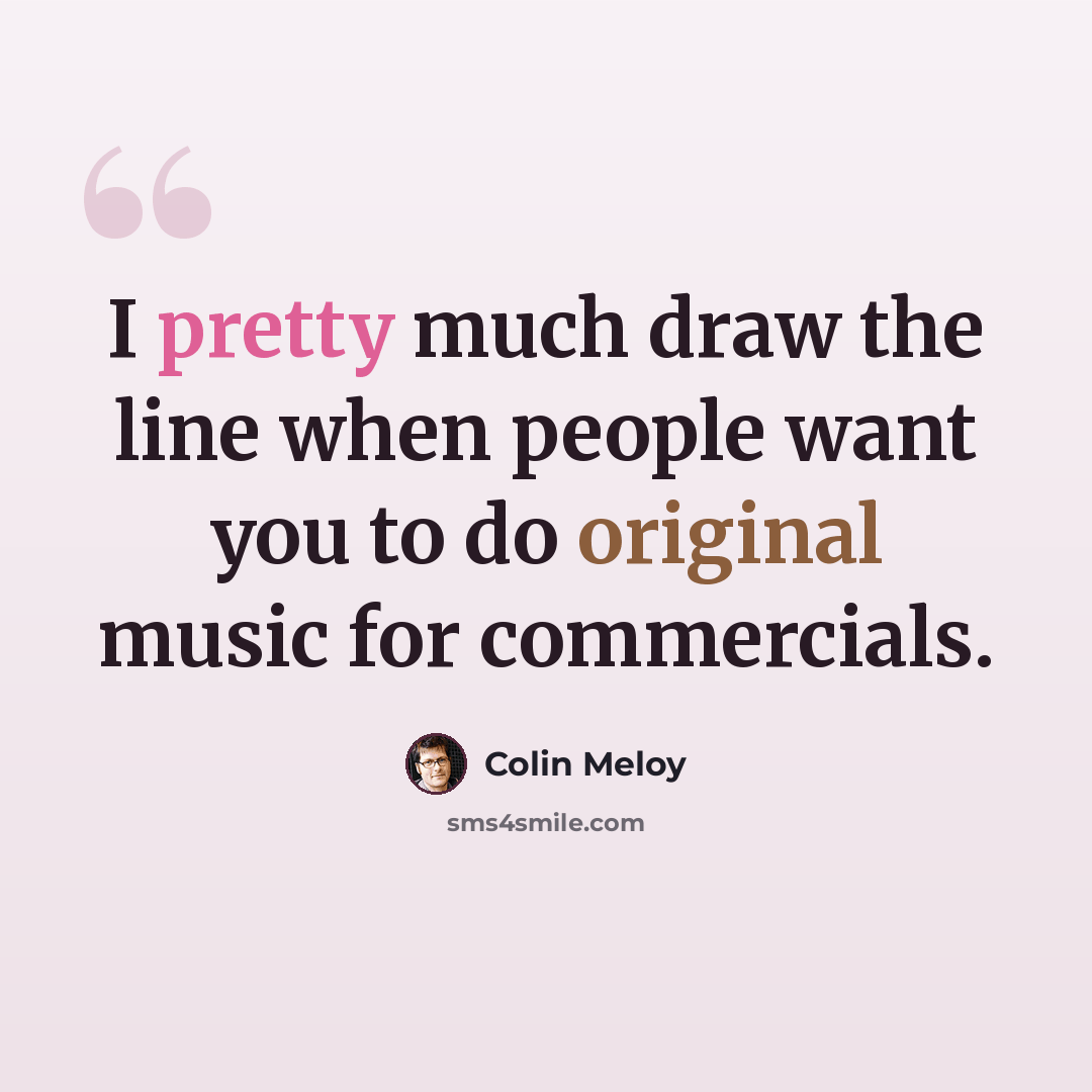 “I pretty much draw the line when people want you to do original music for commercials.” quote by Colin Meloy