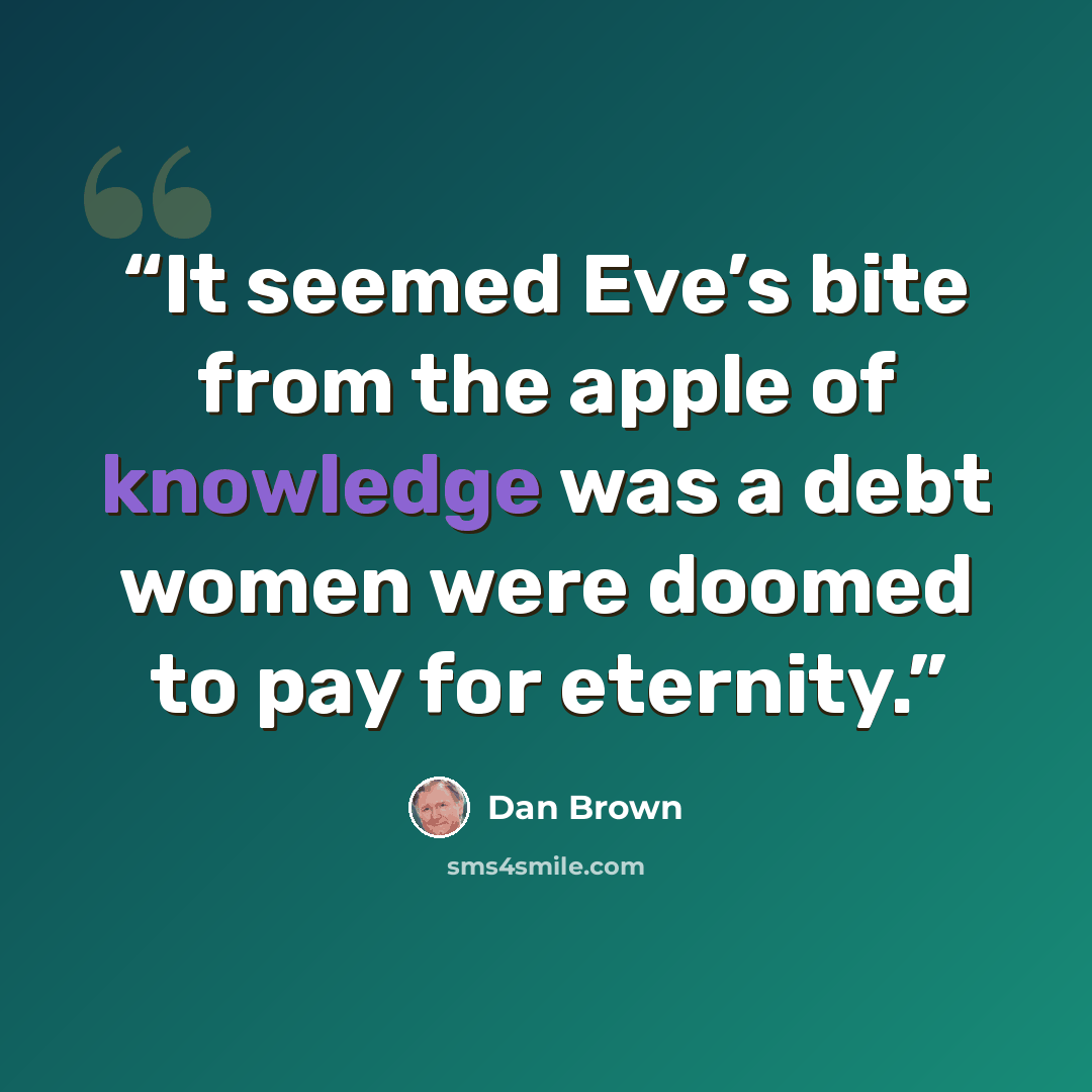 “It seemed Eve’s bite from the apple of knowledge was a debt women were doomed to pay for eternity.” quote by Dan Brown