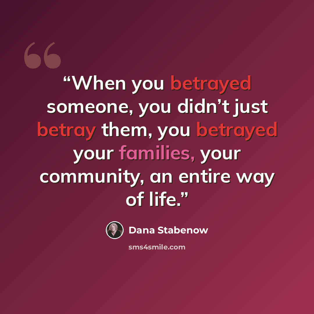 “When you betrayed someone, you didn’t just betray them, you betrayed your families, your community, an entire way of life.” quote by Dana Stabenow