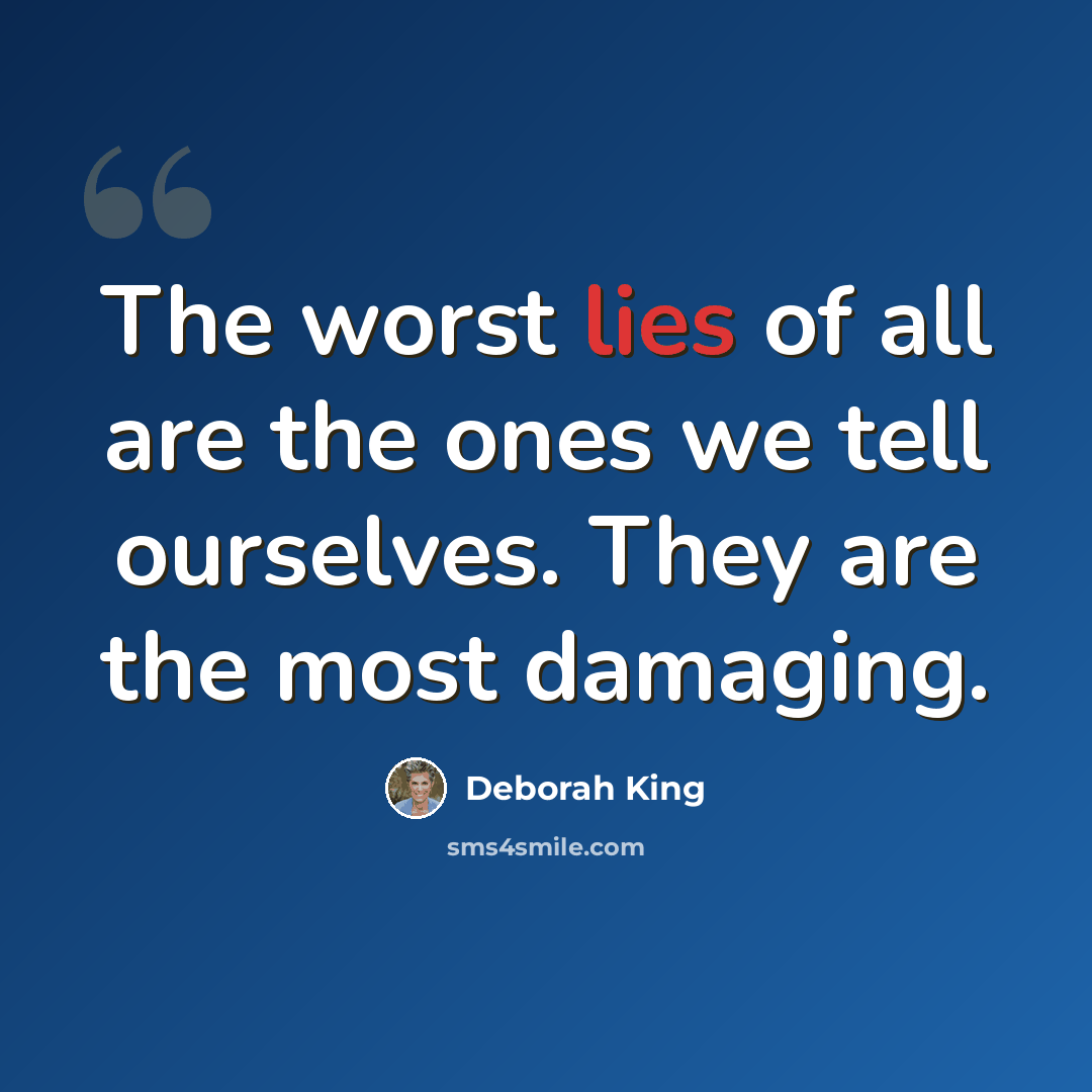 “The worst lies of all are the ones we tell ourselves. They are the most damaging.” quote by Deborah King