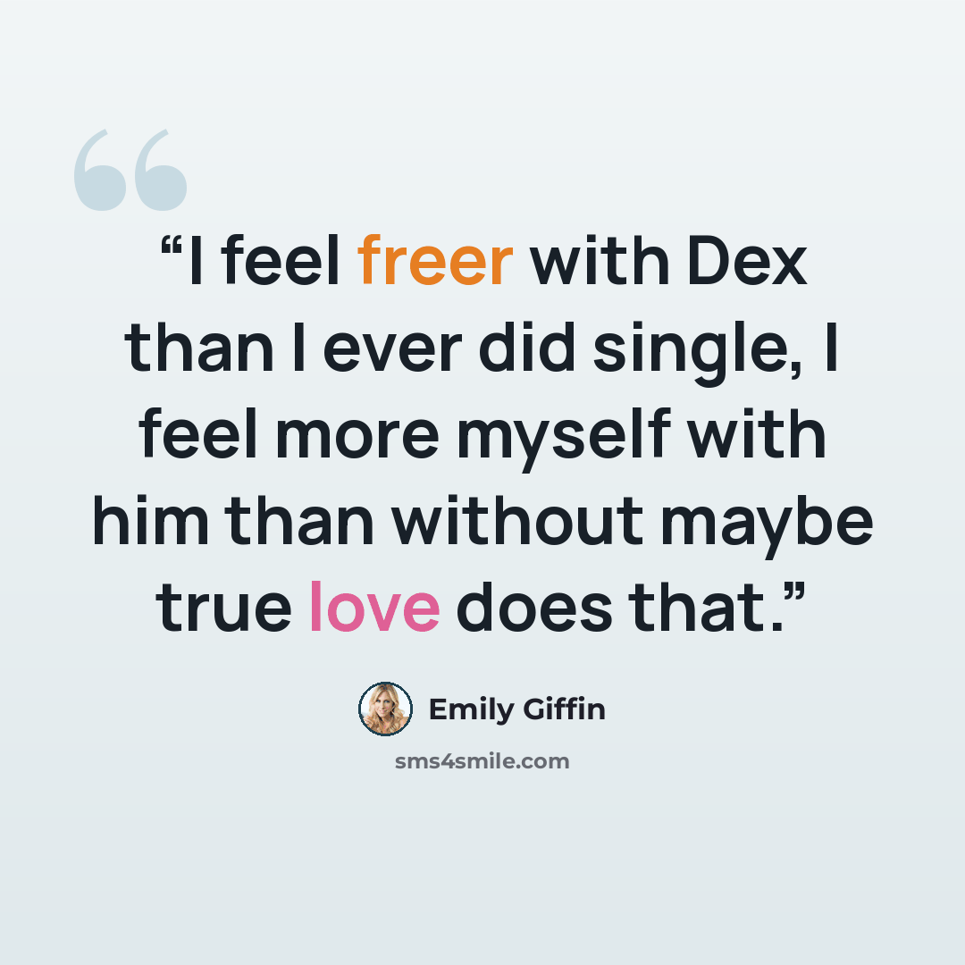 “I feel freer with Dex than I ever did single, I feel more myself with him than without maybe true love does that.” quote by Emily Giffin
