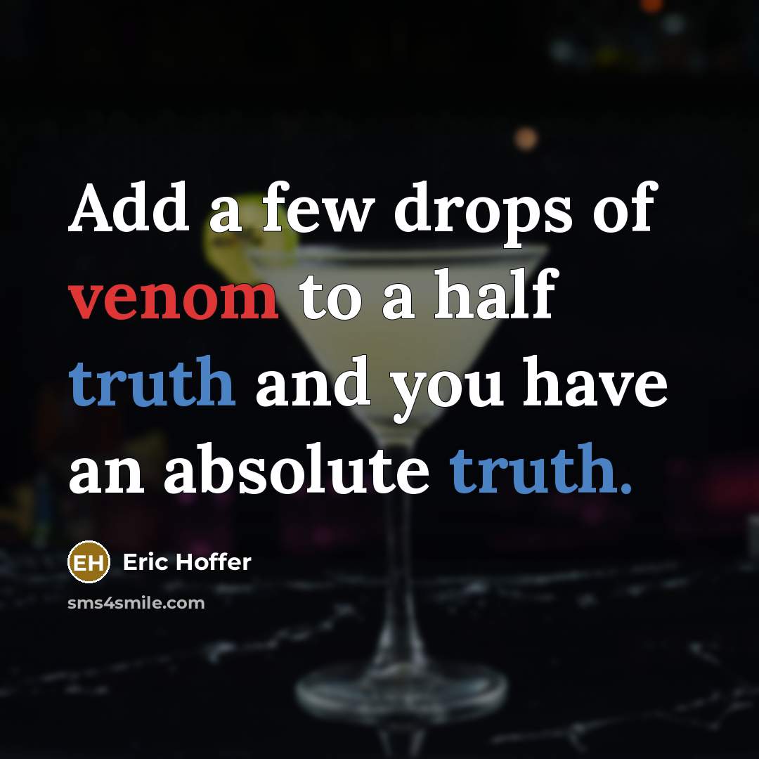 “Add a few drops of venom to a half truth and you have an absolute truth.” quote by Eric Hoffer