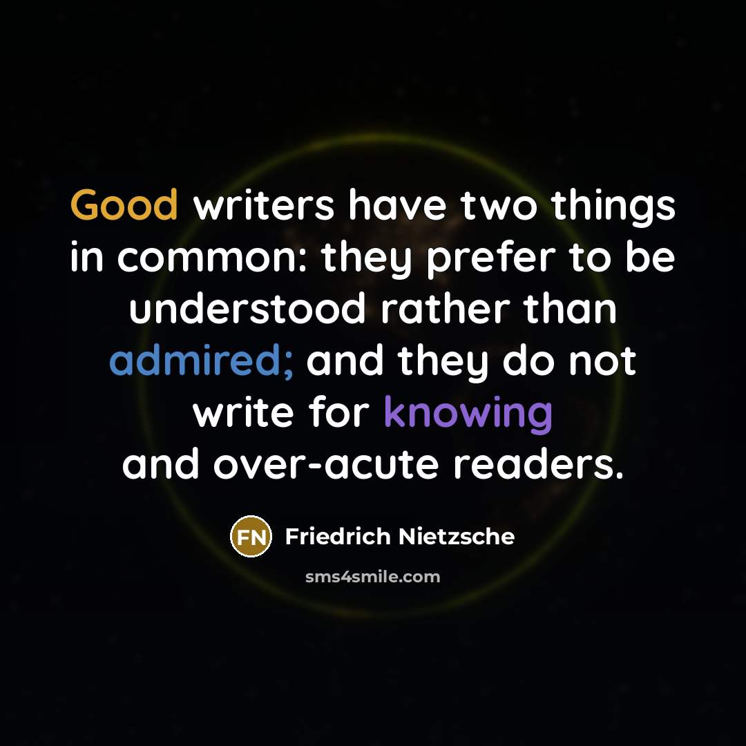 “Good writers have two things in common: they prefer to be understood rather than admired; and they do not write for knowing and over-acute readers.” quote by Friedrich Nietzsche