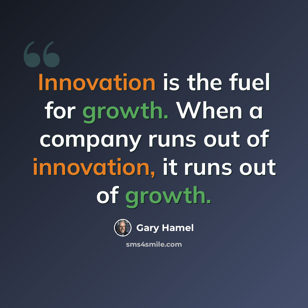 “Innovation is the fuel for growth. When a company runs out of innovation, it runs out of growth.” quote by Gary Hamel