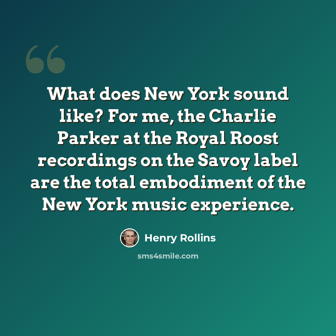 “What does New York sound like? For me, the Charlie Parker at the Royal Roost recordings on the Savoy label are the total embodiment of the New York music experience.” quote by Henry Rollins