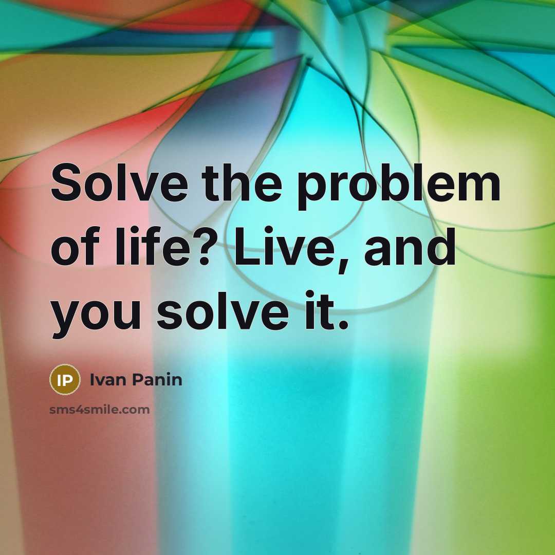 “Solve the problem of life? Live, and you solve it.” quote by Ivan Panin