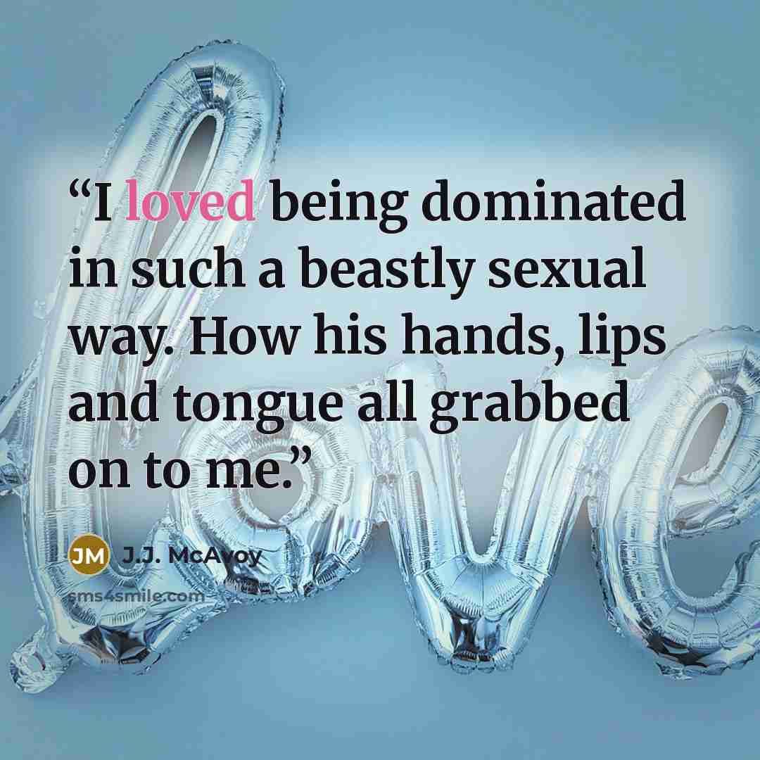 “I loved being dominated in such a beastly sexual way. How his hands, lips and tongue all grabbed on to me.” quote by J.J. McAvoy