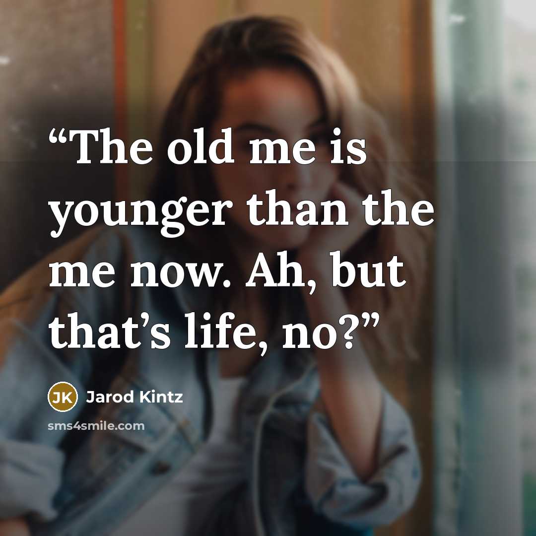 “The old me is younger than the me now. Ah, but that’s life, no?” quote by Jarod Kintz