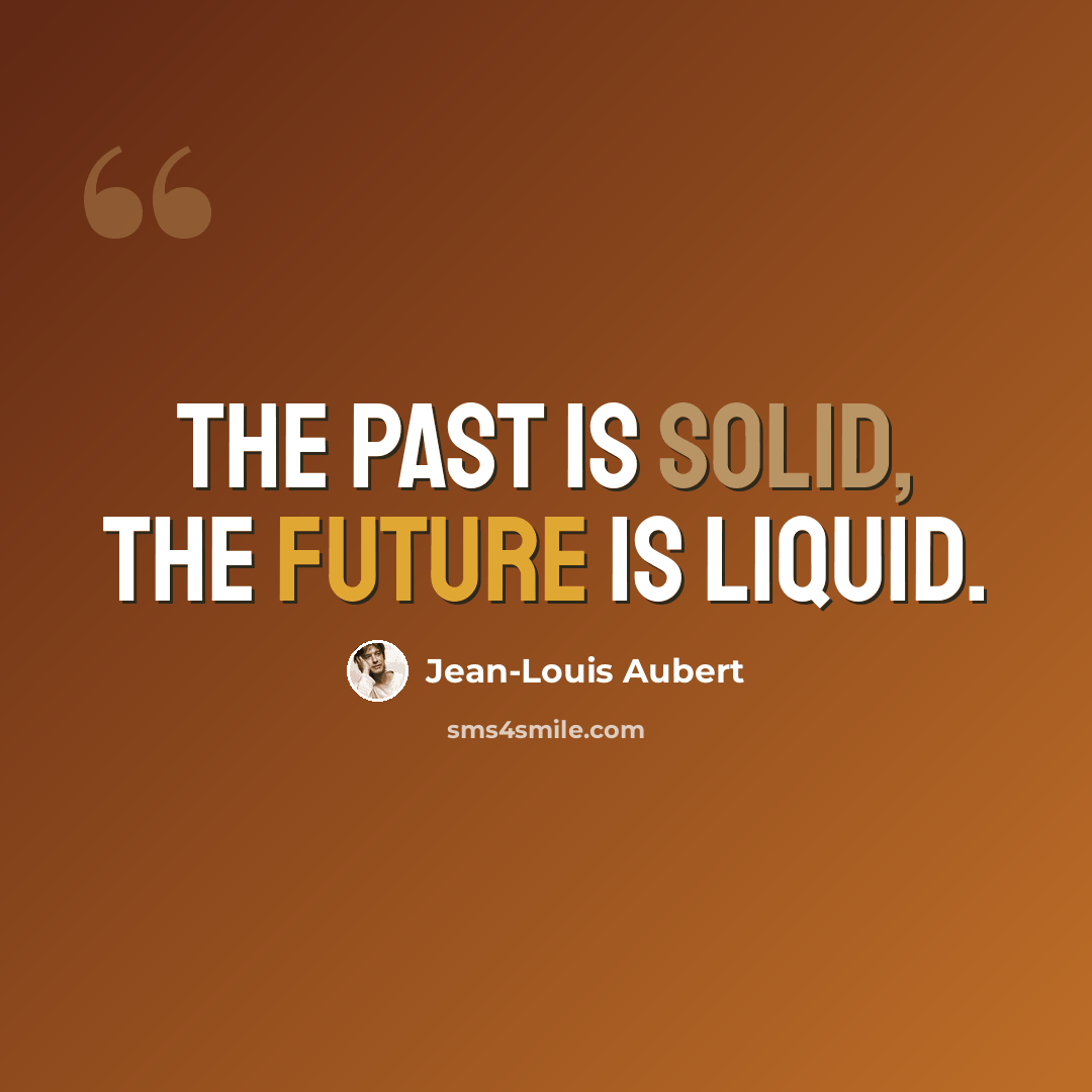 “The past is solid, the future is liquid.” quote by Jean-Louis Aubert