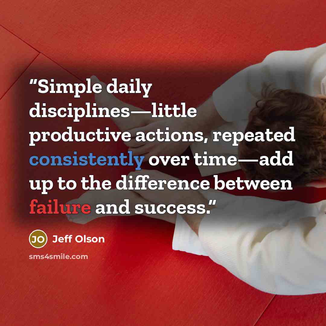 “Simple daily disciplines—little productive actions, repeated consistently over time—add up to the difference between failure and success.” quote by Jeff Olson