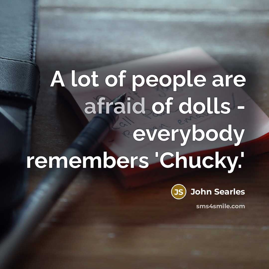 “A lot of people are afraid of dolls - everybody remembers 'Chucky.'” quote by John Searles