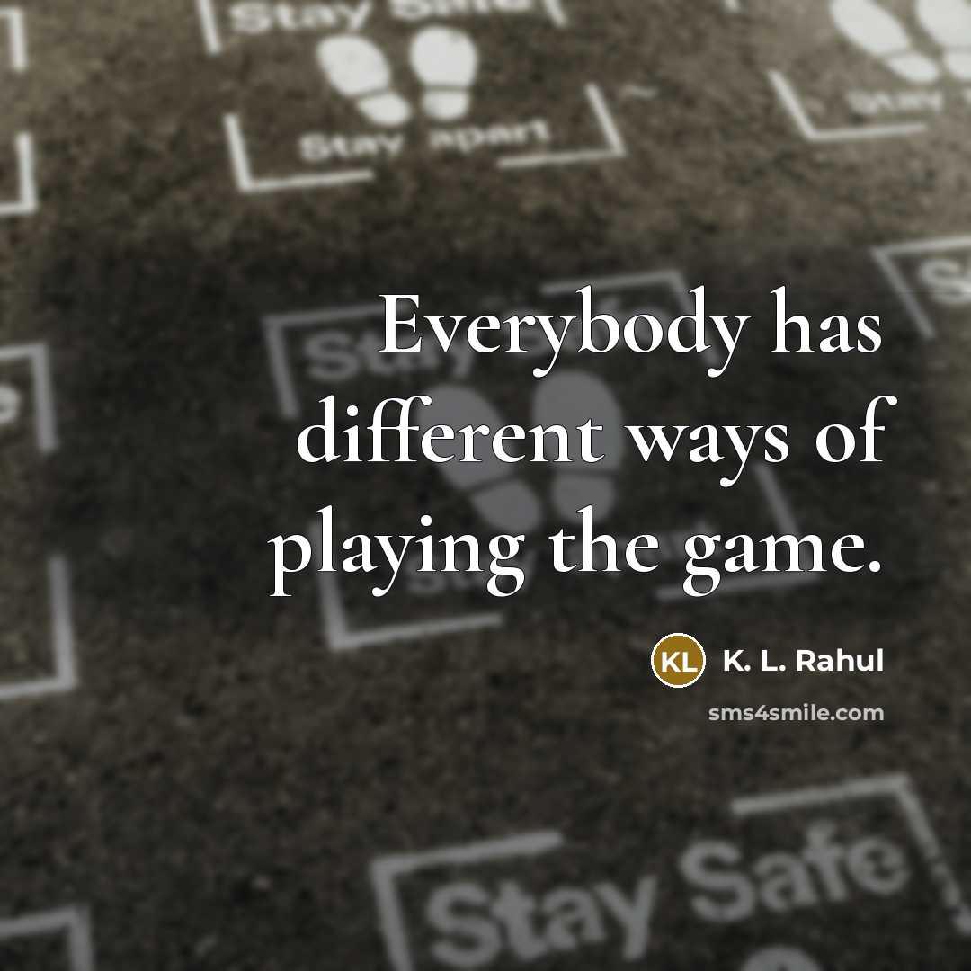 “Everybody has different ways of playing the game.” quote by K. L. Rahul
