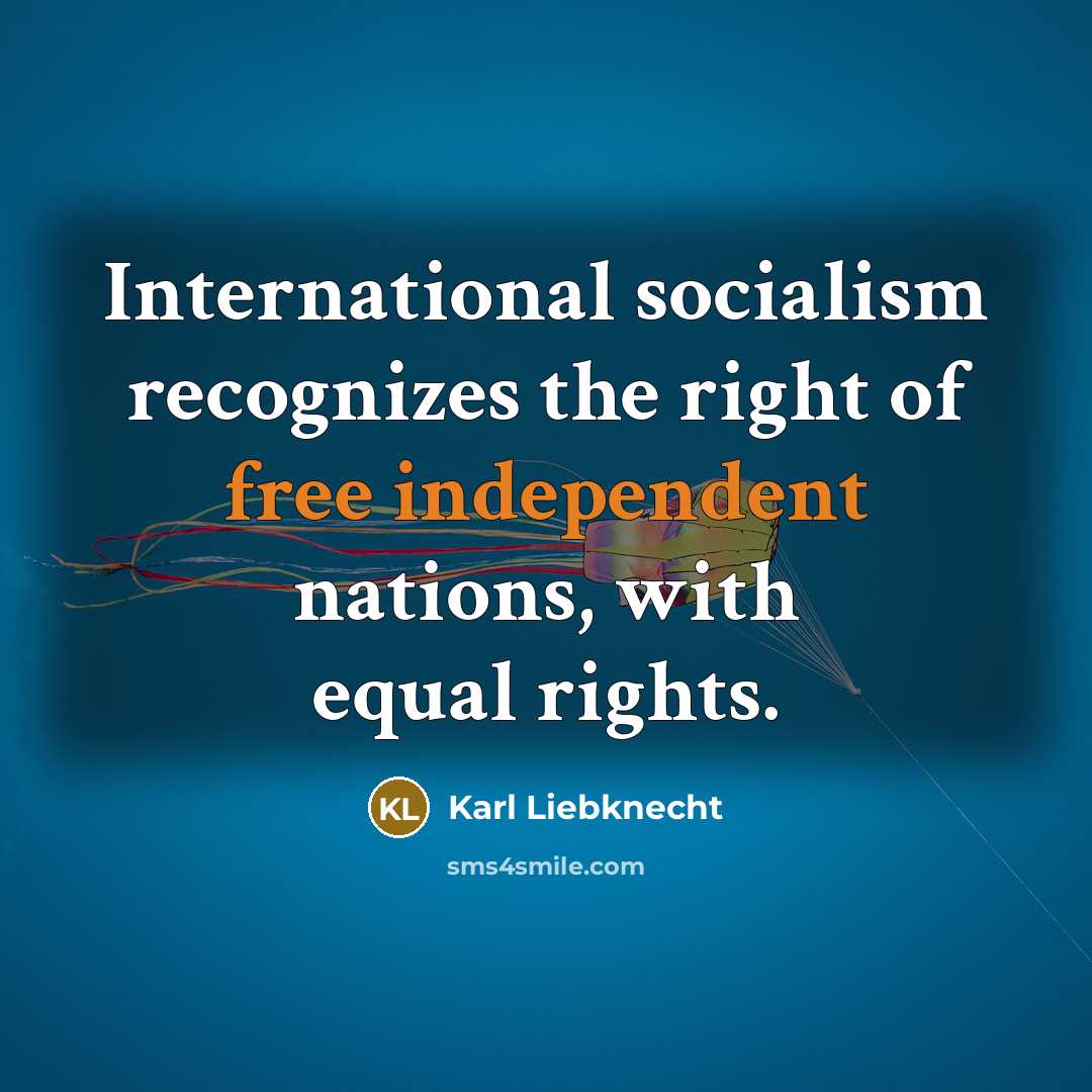 “International socialism recognizes the right of free independent nations, with equal rights.” quote by Karl Liebknecht