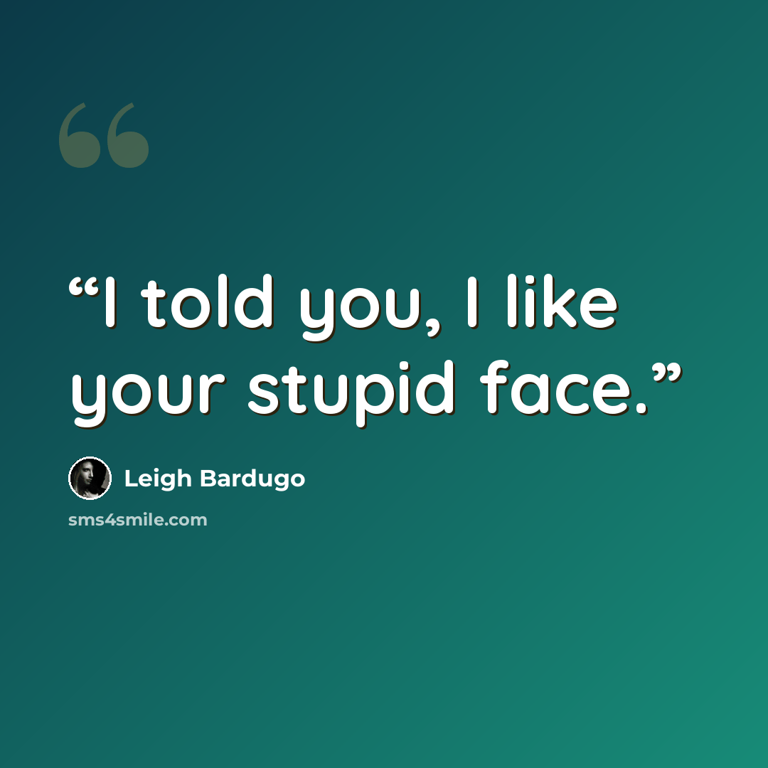“I told you, I like your stupid face.” quote by Leigh Bardugo