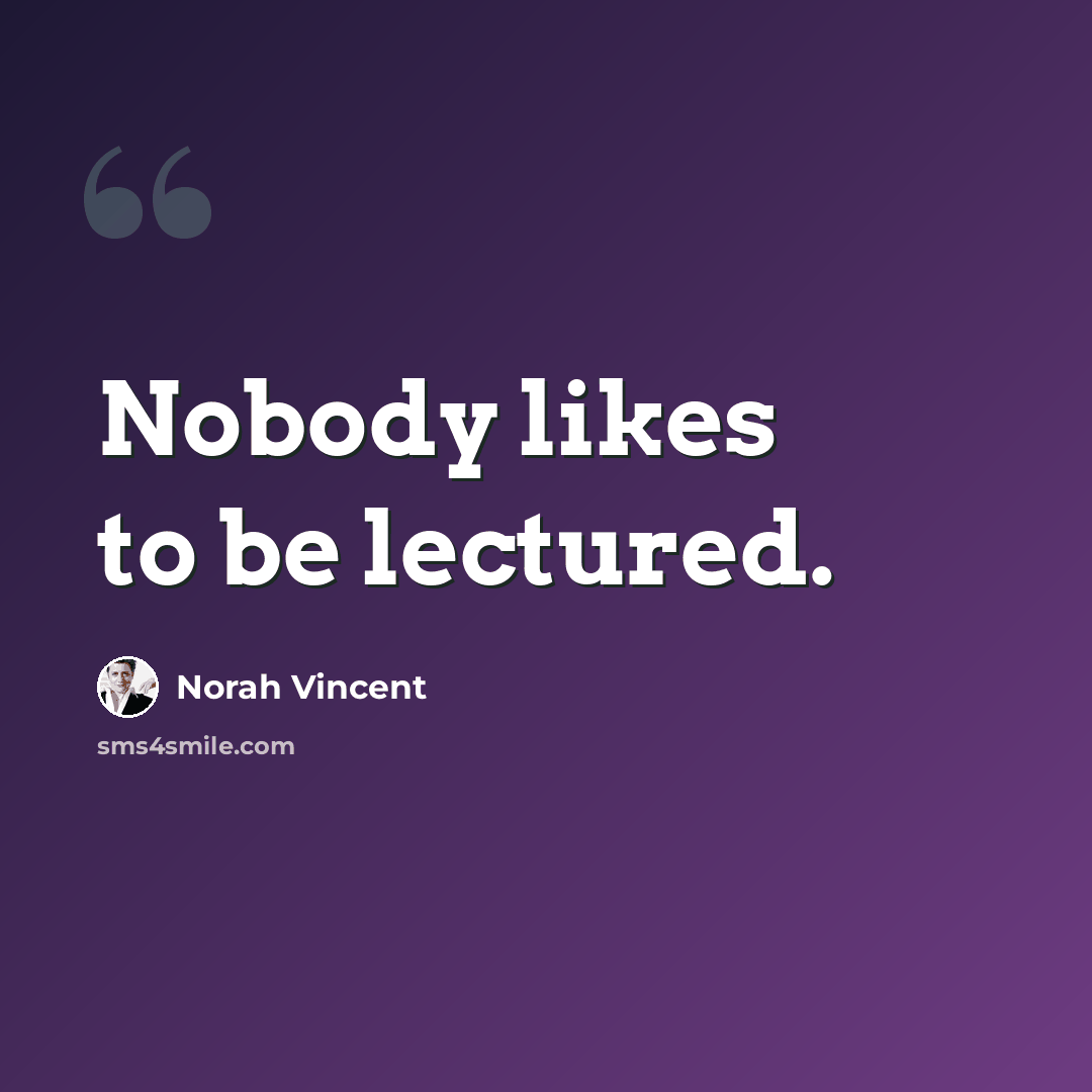 “Nobody likes to be lectured.” quote by Norah Vincent