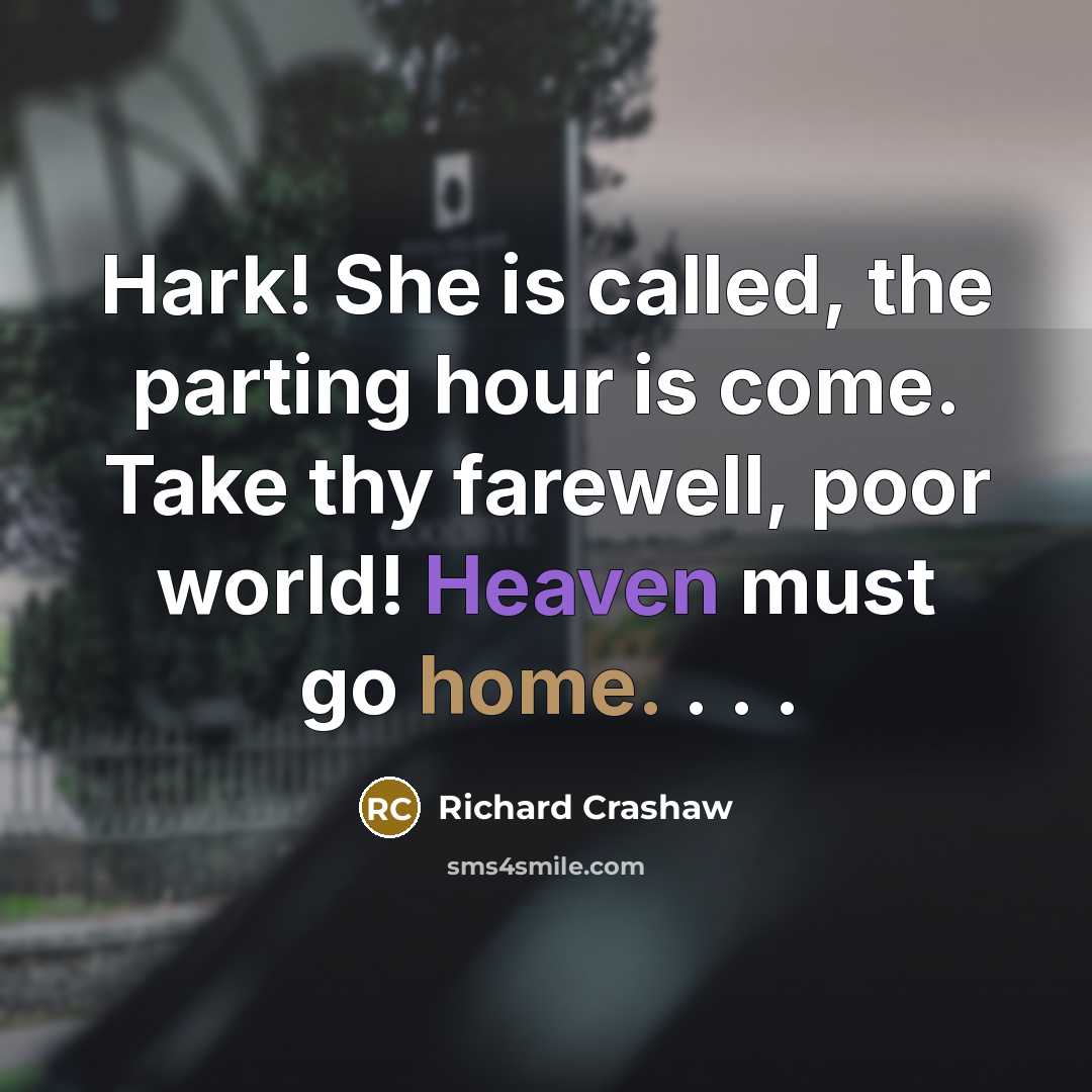 “Hark! She is called, the parting hour is come. Take thy farewell, poor world! Heaven must go home. . . .” quote by Richard Crashaw