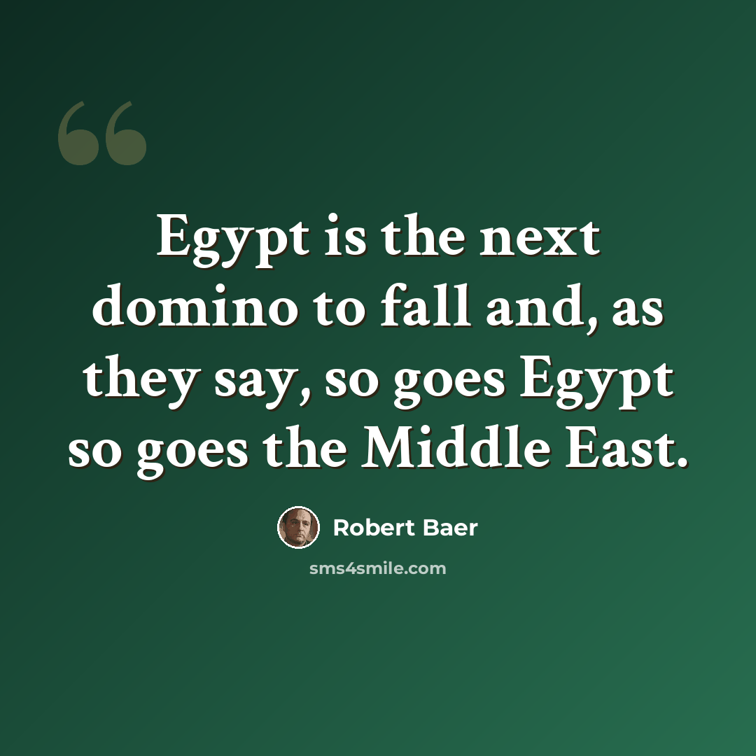 “Egypt is the next domino to fall and, as they say, so goes Egypt so goes the Middle East.” quote by Robert Baer
