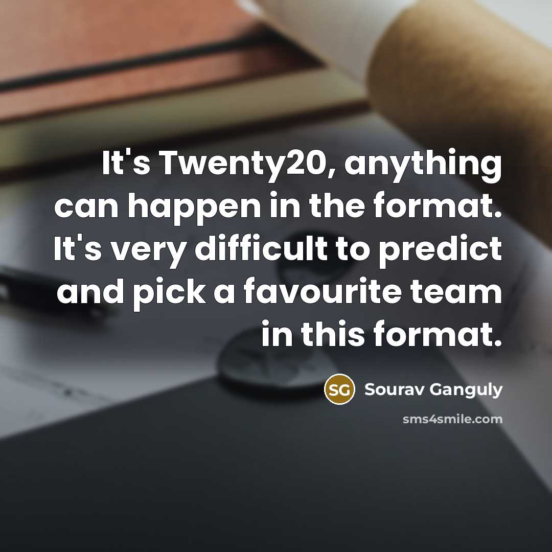 “It's Twenty20, anything can happen in the format. It's very difficult to predict and pick a favourite team in this format.” quote by Sourav Ganguly